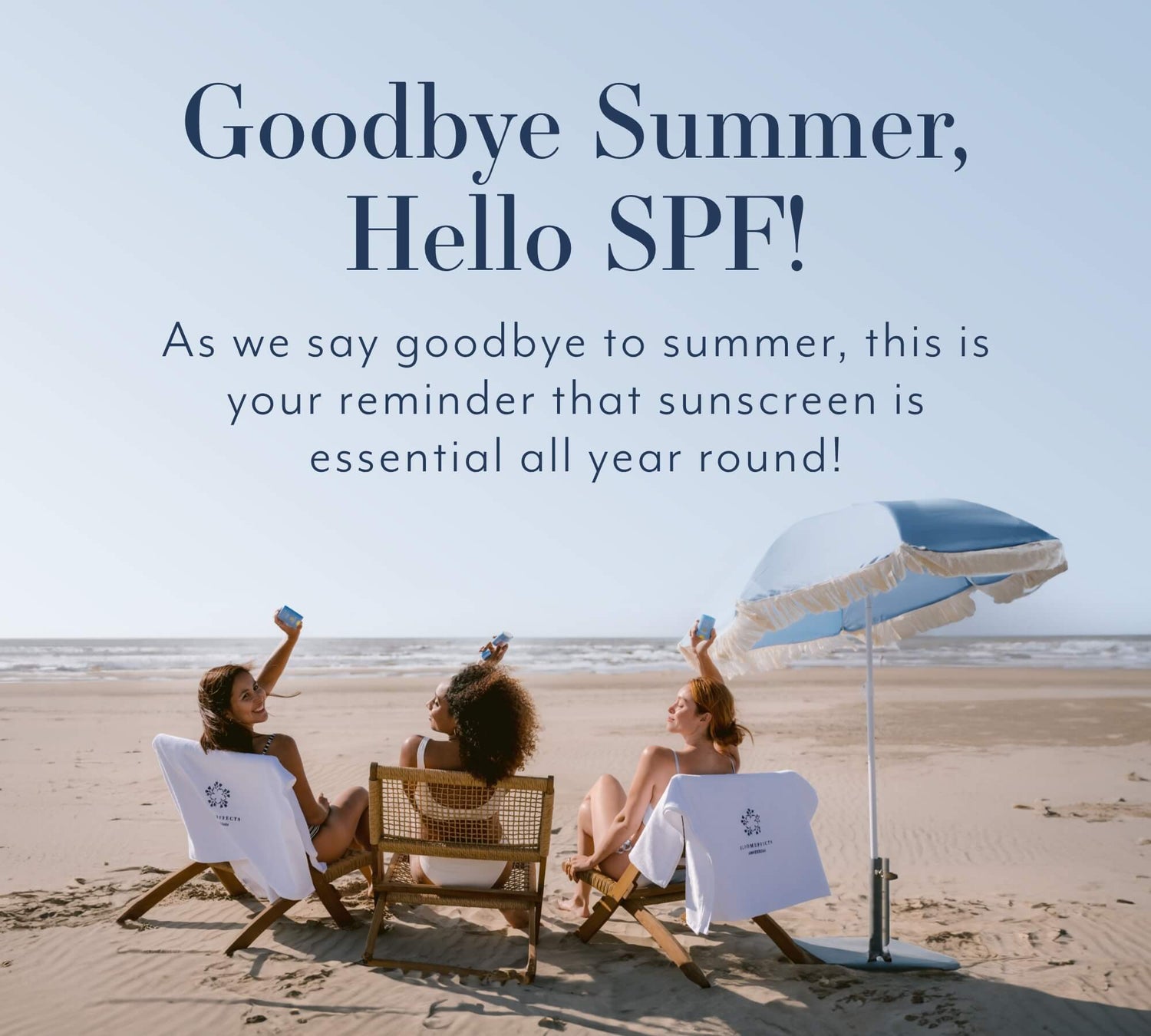 Goodbye Summer, Hello SPF!
As we say goodbye to summer, this is your reminder that sunscreen is essential all year round! 