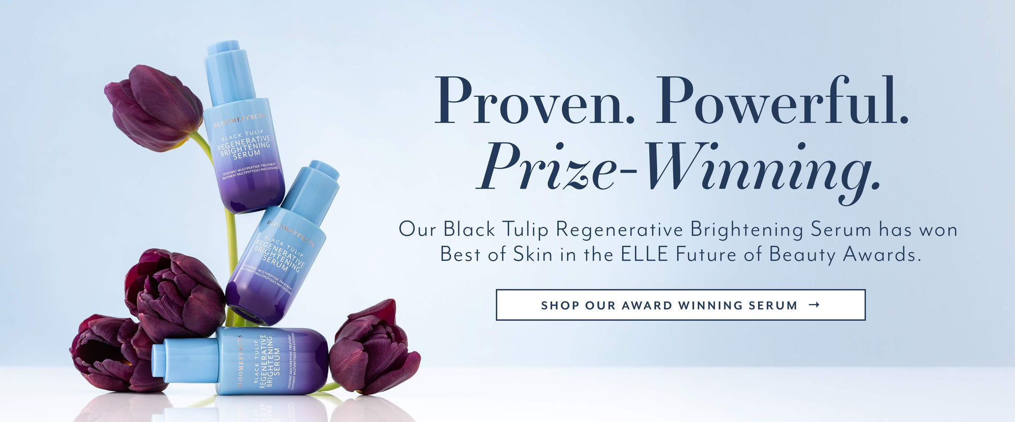 Proven. Powerful.
Prize-Winning.
Our Black Tulip Regenerative Brightening Serum has won
Best of Skin in the ELLE Future of Beauty Awards.
SHOP OUR AWARD WINNING SERUM