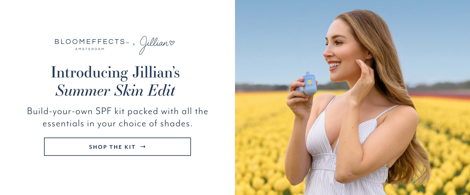 Introducing Jillian's
Summer Skin Edit
Build-your-own SPF kit packed with all the essentials in your choice of shades.
SHOP THE KIT